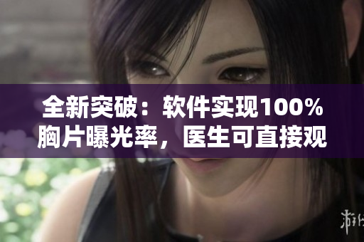 全新突破：软件实现100%胸片曝光率，医生可直接观察分析