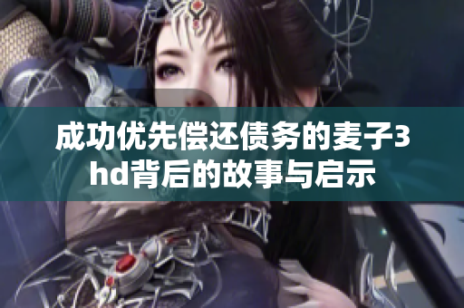 成功优先偿还债务的麦子3hd背后的故事与启示