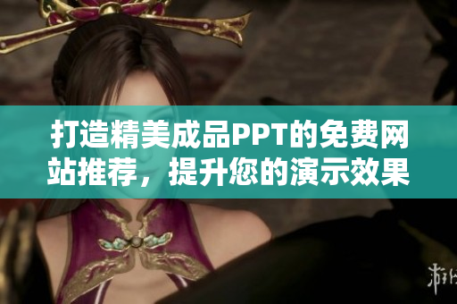 打造精美成品PPT的免费网站推荐，提升您的演示效果与视觉体验