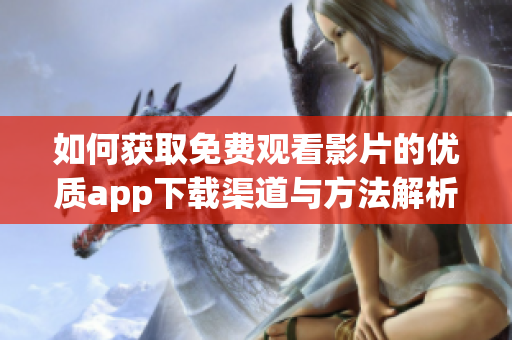 如何获取免费观看影片的优质app下载渠道与方法解析