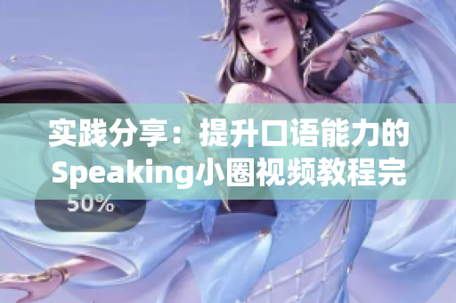 实践分享：提升口语能力的Speaking小圈视频教程完整解析