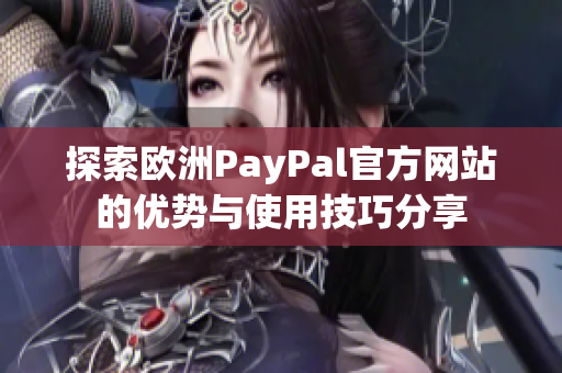 探索欧洲PayPal官方网站的优势与使用技巧分享
