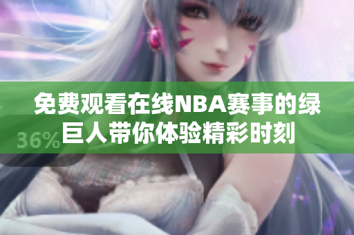 免费观看在线NBA赛事的绿巨人带你体验精彩时刻