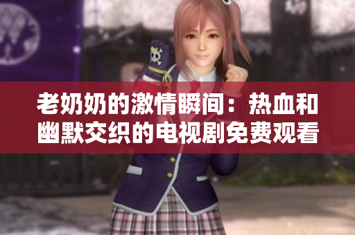 老奶奶的激情瞬间：热血和幽默交织的电视剧免费观看平台推荐