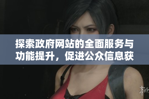 探索政府网站的全面服务与功能提升，促进公众信息获取和互动交流