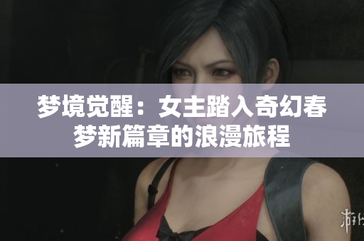梦境觉醒：女主踏入奇幻春梦新篇章的浪漫旅程