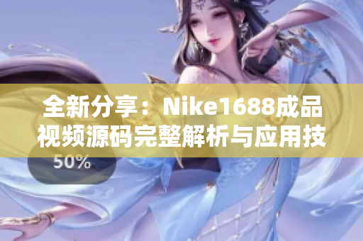 全新分享：Nike1688成品视频源码完整解析与应用技巧详解