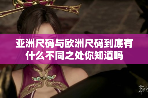 亚洲尺码与欧洲尺码到底有什么不同之处你知道吗