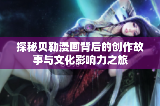 探秘贝勒漫画背后的创作故事与文化影响力之旅