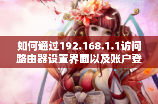 如何通过192.168.1.1访问路由器设置界面以及账户登录步骤解读