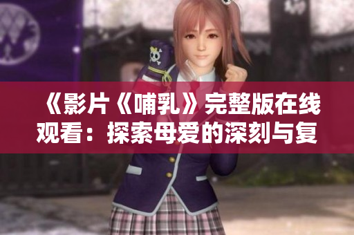 《影片《哺乳》完整版在线观看：探索母爱的深刻与复杂》