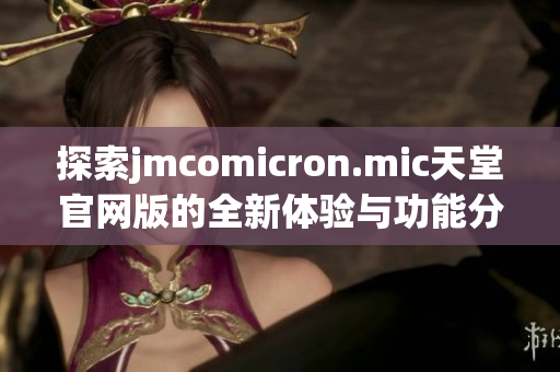 探索jmcomicron.mic天堂官网版的全新体验与功能分享