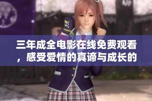 三年成全电影在线免费观看，感受爱情的真谛与成长的力量