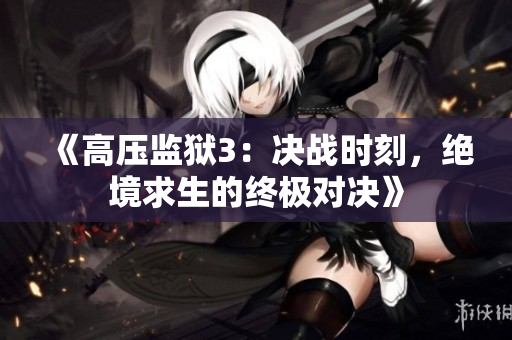 《高压监狱3：决战时刻，绝境求生的终极对决》