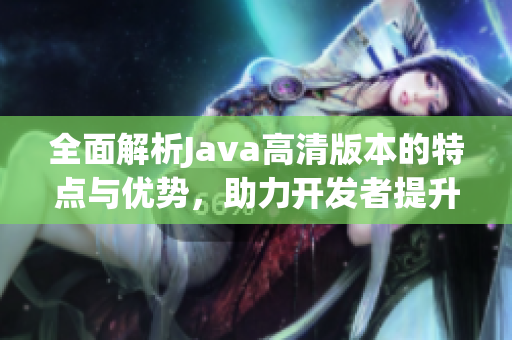 全面解析Java高清版本的特点与优势，助力开发者提升编程效率
