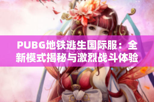 PUBG地铁逃生国际服：全新模式揭秘与激烈战斗体验分享