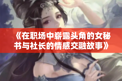 《在职场中崭露头角的女秘书与社长的情感交融故事》