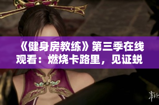 《健身房教练》第三季在线观看：燃烧卡路里，见证蜕变的精彩旅程