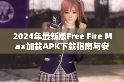 2024年最新版Free Fire Max加载APK下载指南与安装步骤详解