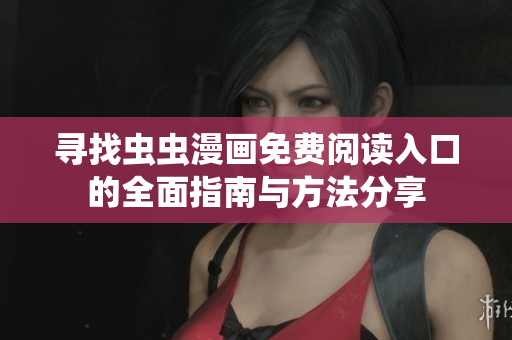 寻找虫虫漫画免费阅读入口的全面指南与方法分享