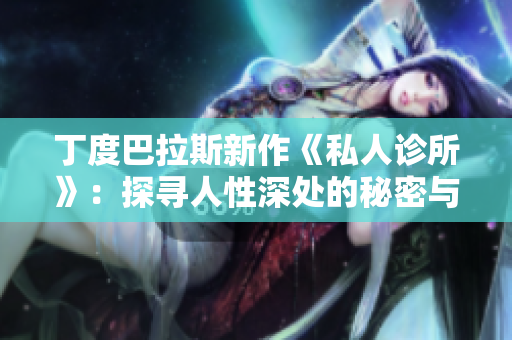丁度巴拉斯新作《私人诊所》：探寻人性深处的秘密与心理斗争