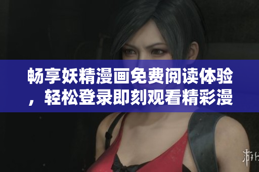 畅享妖精漫画免费阅读体验，轻松登录即刻观看精彩漫画！