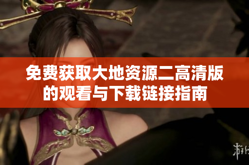 免费获取大地资源二高清版的观看与下载链接指南
