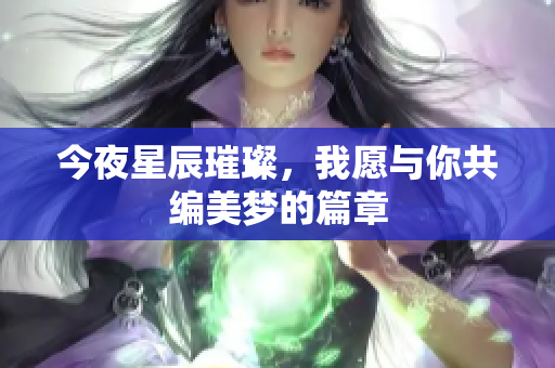 今夜星辰璀璨，我愿与你共编美梦的篇章