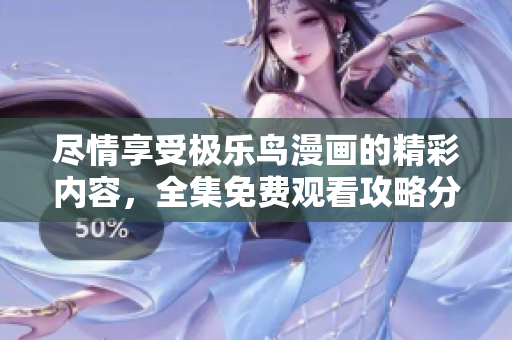 尽情享受极乐鸟漫画的精彩内容，全集免费观看攻略分享