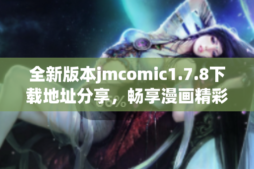 全新版本jmcomic1.7.8下载地址分享，畅享漫画精彩无限乐趣