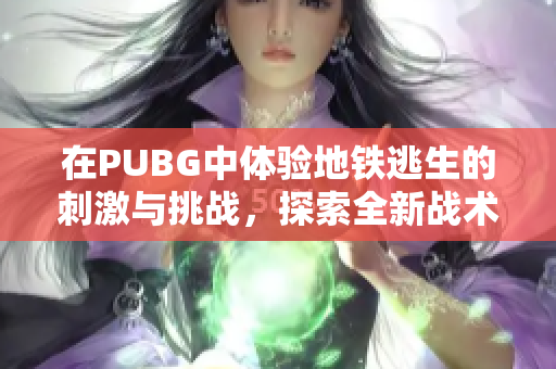 在PUBG中体验地铁逃生的刺激与挑战，探索全新战术与生存技巧