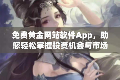 免费黄金网站软件App，助您轻松掌握投资机会与市场动态