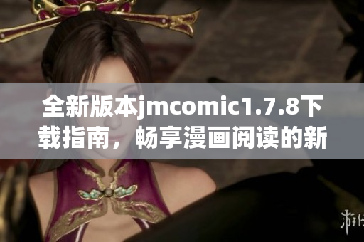 全新版本jmcomic1.7.8下载指南，畅享漫画阅读的新体验与精彩内容推荐