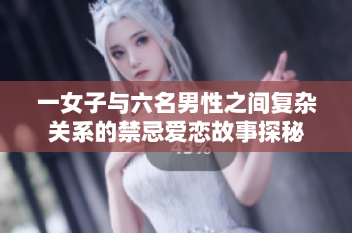 一女子与六名男性之间复杂关系的禁忌爱恋故事探秘
