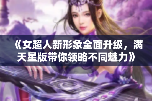 《女超人新形象全面升级，满天星版带你领略不同魅力》