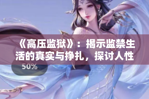 《高压监狱》：揭示监禁生活的真实与挣扎，探讨人性与制度的深刻对抗