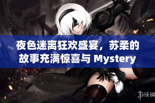 夜色迷离狂欢盛宴，苏柔的故事充满惊喜与 Mystery 的小说之旅