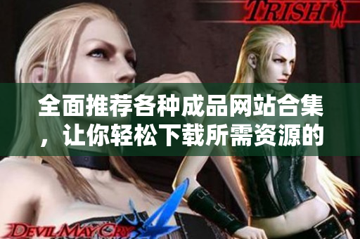 全面推荐各种成品网站合集，让你轻松下载所需资源的实用指南