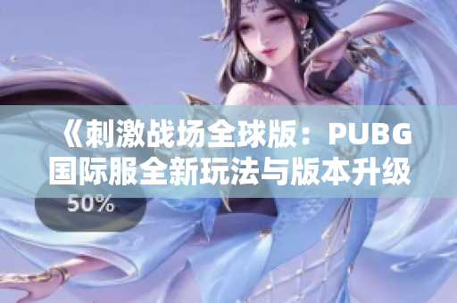 《刺激战场全球版：PUBG国际服全新玩法与版本升级解析》