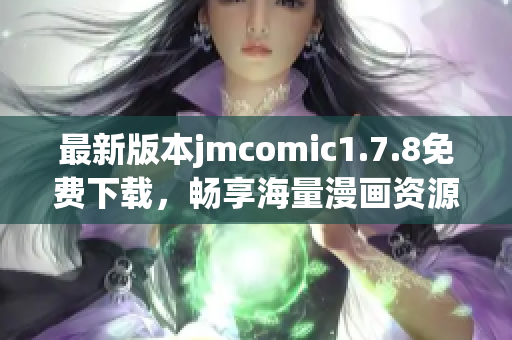 最新版本jmcomic1.7.8免费下载，畅享海量漫画资源，尽在掌握之中！