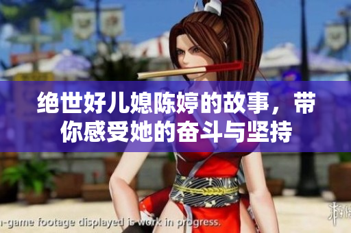 绝世好儿媳陈婷的故事，带你感受她的奋斗与坚持