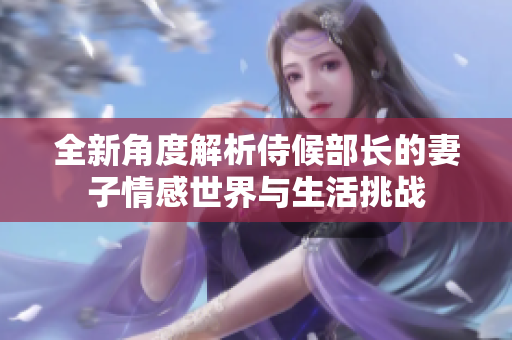 全新角度解析侍候部长的妻子情感世界与生活挑战