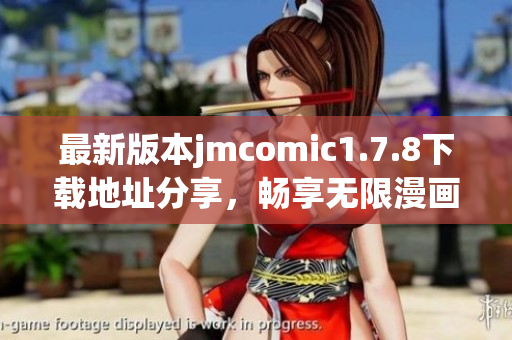 最新版本jmcomic1.7.8下载地址分享，畅享无限漫画乐趣与精彩内容体验