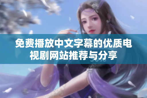 免费播放中文字幕的优质电视剧网站推荐与分享